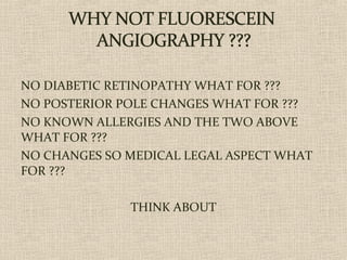 NO DIABETIC RETINOPATHY WHAT FOR ???
NO POSTERIOR POLE CHANGES WHAT FOR ???
NO KNOWN ALLERGIES AND THE TWO ABOVE
WHAT FOR ???
NO CHANGES SO MEDICAL LEGAL ASPECT WHAT
FOR ???
THINK ABOUT
 