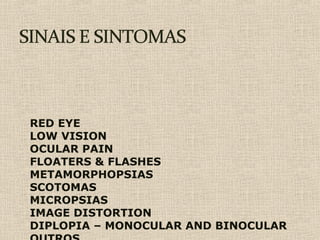RED EYE
LOW VISION
OCULAR PAIN
FLOATERS & FLASHES
METAMORPHOPSIAS
SCOTOMAS
MICROPSIAS
IMAGE DISTORTION
DIPLOPIA – MONOCULAR AND BINOCULAR
 