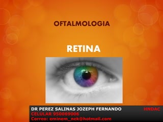 OFTALMOLOGIA
RETINA
DR PEREZ SALINAS JOZEPH FERNANDO HNDAC
CELULAR 950069006
Correo: eminem_nek@hotmail.com
 