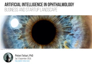 Artificial intelligence in ophthalmology
Business and startup landscape
Petteri Teikari, PhD
http://petteri-teikari.com/
version Mon 12 September 2016
 