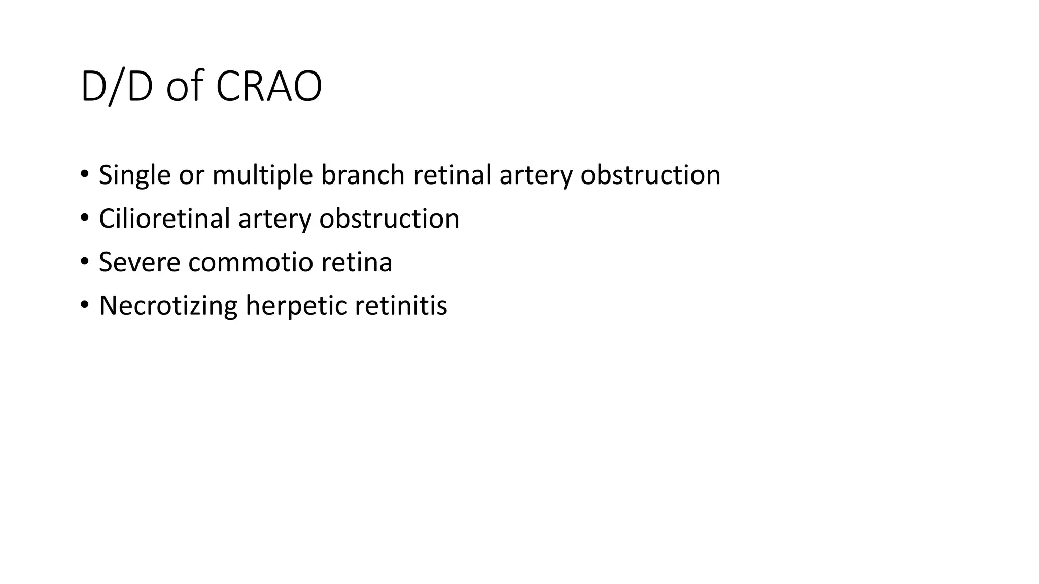 D/D of CRAO
• Single or multiple branch retinal artery obstruction
• Cilioretinal artery obstruction
• Severe commotio retina
• Necrotizing herpetic retinitis
 