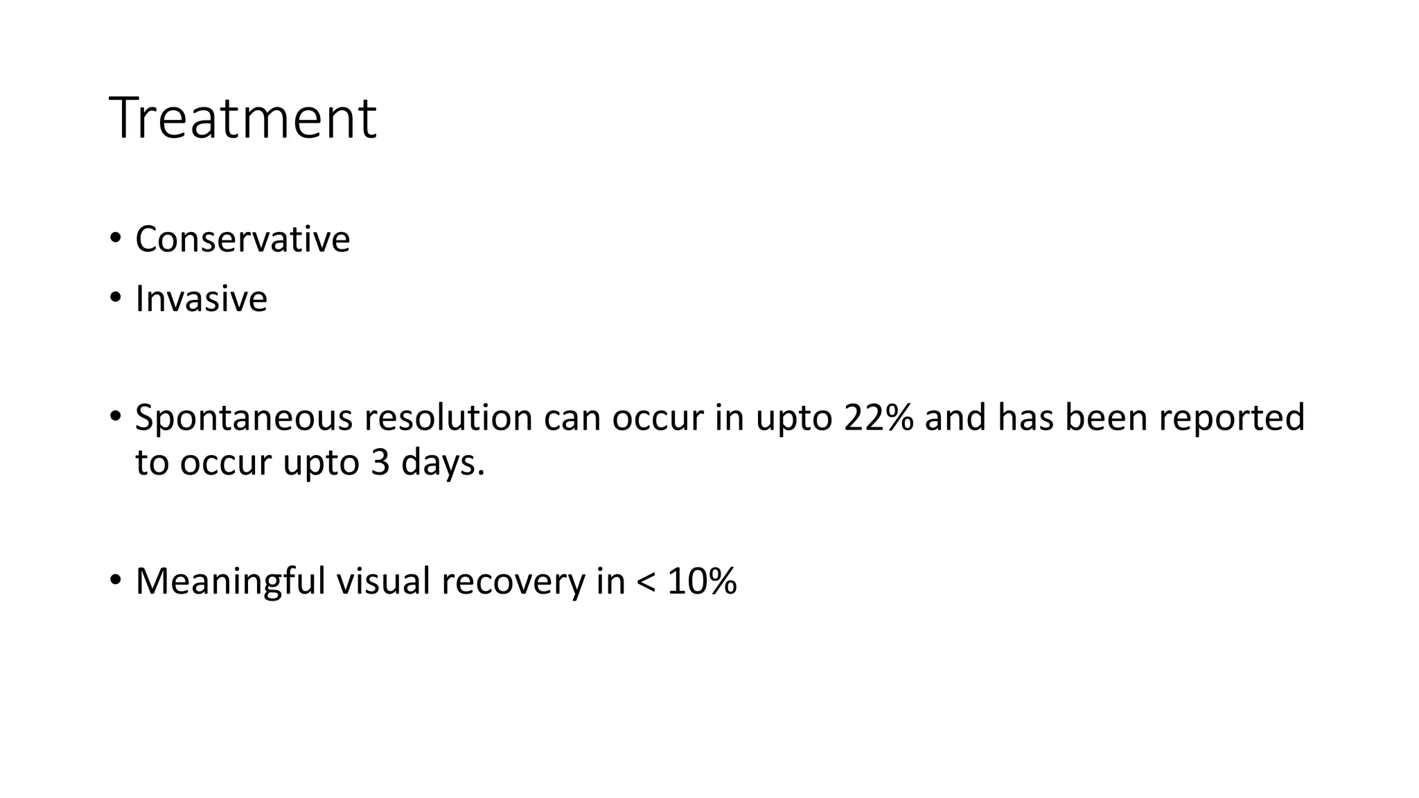 Treatment
• Conservative
• Invasive
• Spontaneous resolution can occur in upto 22% and has been reported
to occur upto 3 days.
• Meaningful visual recovery in < 10%
 