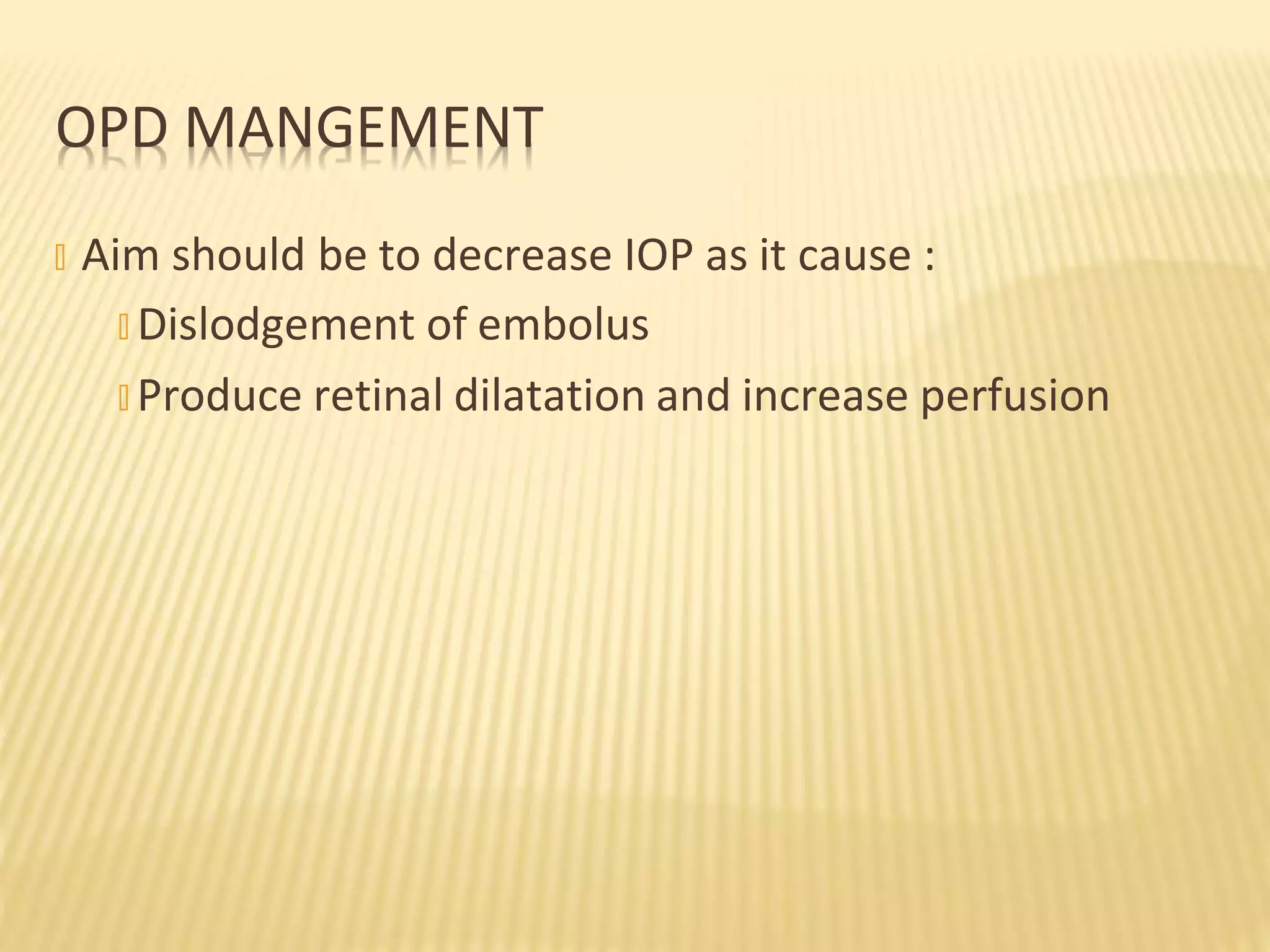 � Aim should be to decrease IOP as it cause :
� Dislodgement of embolus
� Produce retinal dilatation and increase perfusion
OPD MANGEMENT
 