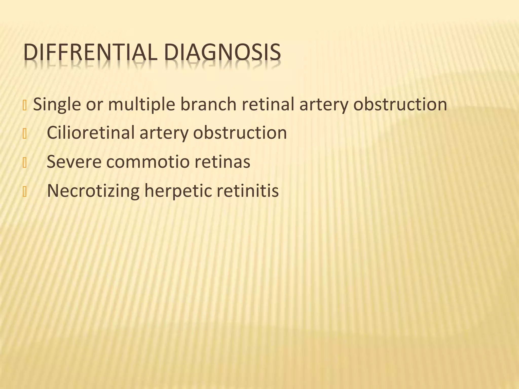 � Single or multiple branch retinal artery obstruction
� Cilioretinal artery obstruction
� Severe commotio retinas
� Necrotizing herpetic retinitis
DIFFRENTIAL DIAGNOSIS
 