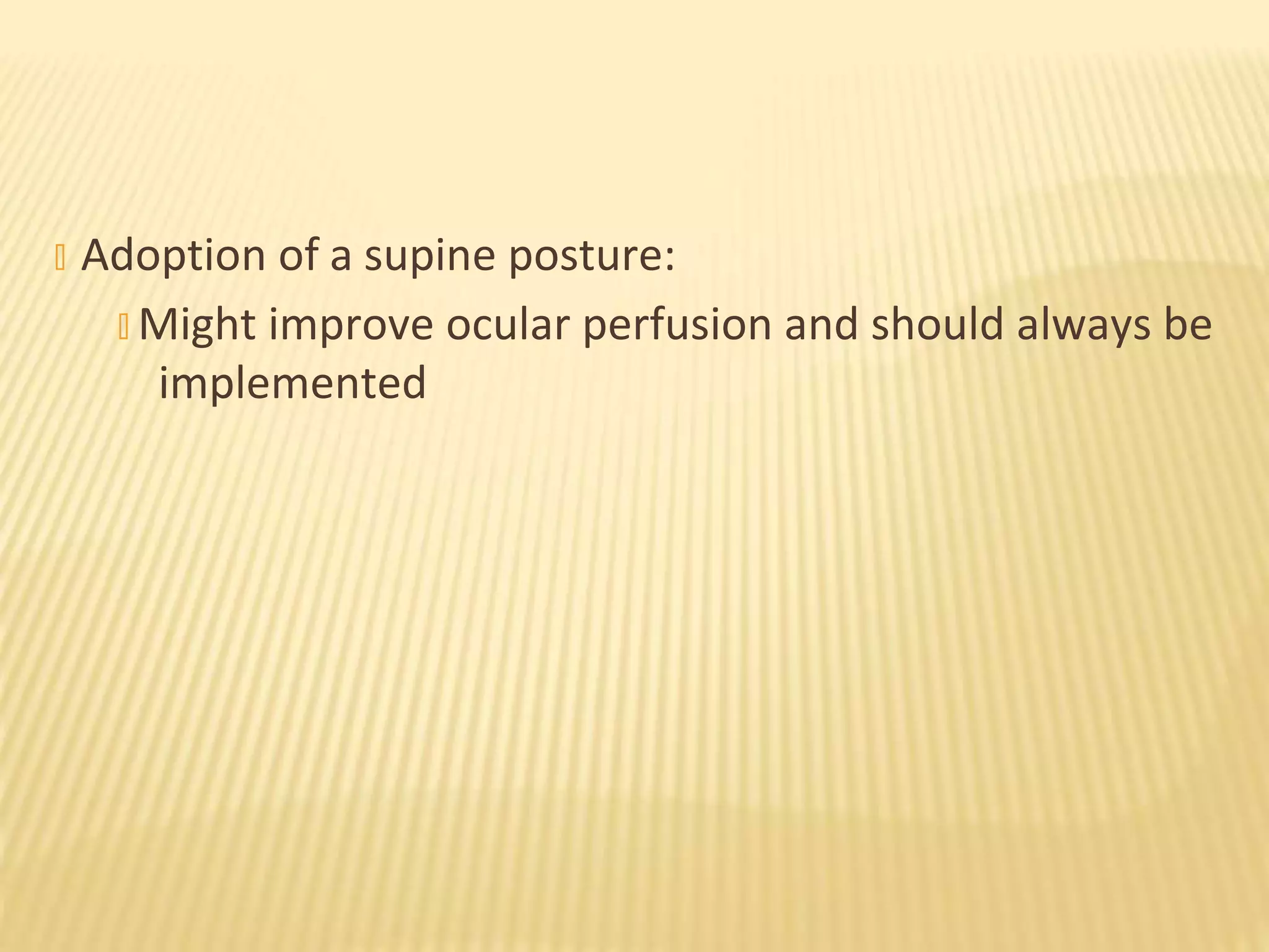 � Adoption of a supine posture:
� Might improve ocular perfusion and should always be
implemented
 
