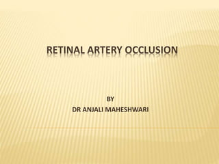 RETINAL ARTERY OCCLUSION
BY
DR ANJALI MAHESHWARI
 