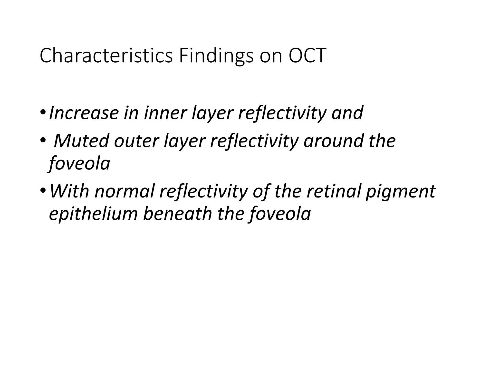 Characteristics Findings on OCT
•Increase in inner layer reflectivity and
• Muted outer layer reflectivity around the
foveola
•With normal reflectivity of the retinal pigment
epithelium beneath the foveola
 