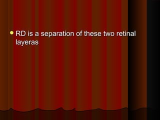 RD is a separation of these two retinalRD is a separation of these two retinal
layeraslayeras
 