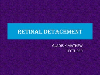 RETINAL DETACHMENT
GLADIS K MATHEW
LECTURER
 