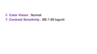 6. Color Vision : Normal
7. Contrast Sensitivity : BE-1.68 logunit
 
