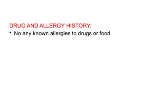 DRUG AND ALLERGY HISTORY:
• No any known allergies to drugs or food.
 