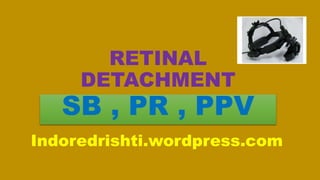 RETINAL
DETACHMENT
SB , PR , PPV
Indoredrishti.wordpress.com
 