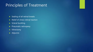 Principles of Treatment
 Sealing of all retinal breaks
 Relief of vitreo-retinal traction
 Scleral buckling
 Pneumatic retinopexy
 Vitrectomy
 Adjuncts
 