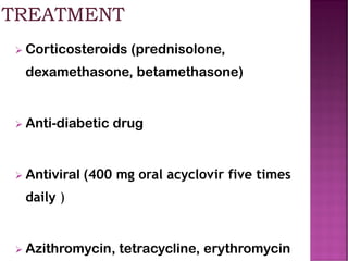 ➢ Corticosteroids (prednisolone,
dexamethasone, betamethasone)
➢ Anti-diabetic drug
➢ Antiviral (400 mg oral acyclovir five times
daily )
➢ Azithromycin, tetracycline, erythromycin
 