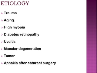 ➢ Trauma
➢ Aging
➢ High myopia
➢ Diabetes retinopathy
➢ Uveitis
➢ Macular degeneration
➢ Tumor
➢ Aphakia after cataract surgery
 
