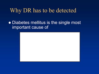 Why DR has to be detected
 Diabetes mellitus is the single most
important cause of
 
