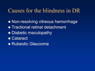 Causes for the blindness in DR
 Non-resolving vitreous hemorrhage
 Tractional retinal detachment
 Diabetic maculopathy
 Cataract
 Rubeotic Glaucoma
 
