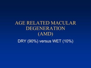 AGE RELATED MACULAR
DEGENERATION
(AMD)
DRY (90%) versus WET (10%)
 