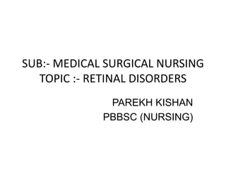SUB:- MEDICAL SURGICAL NURSING
TOPIC :- RETINAL DISORDERS
PAREKH KISHAN
PBBSC (NURSING)
 