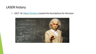 LASER history
• 1917 -Sir Albert Einstein created the foundations for the laser.
 