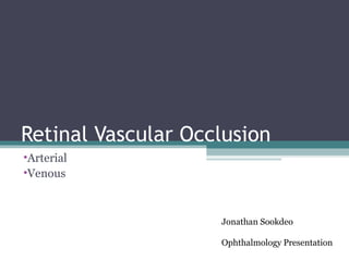 Retinal Vascular Occlusion
•Arterial
•Venous
Jonathan Sookdeo
Ophthalmology Presentation
 