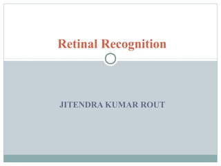 Retinal Recognition



JITENDRA KUMAR ROUT
 