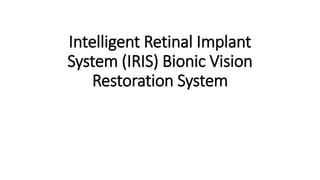 Intelligent Retinal Implant
System (IRIS) Bionic Vision
Restoration System
 