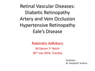 Retinal Vascular Diseases:
Diabetic Retinopathy
Artery and Vein Occlusion
Hypertensive Retinopathy
Eale’s Disease
Rabindra Adhikary
M.Optom 1st Batch
30th July 2019, Tuesday
Facilitator
Dr. Sanjita/Dr. Sushma
 