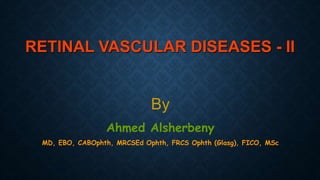 RETINAL VASCULAR DISEASES - II
By
Ahmed Alsherbeny
MD, EBO, CABOphth, MRCSEd Ophth, FRCS Ophth (Glasg), FICO, MSc
 