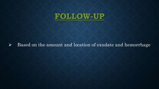 FOLLOW-UP
 Based on the amount and location of exudate and hemorrhage
 
