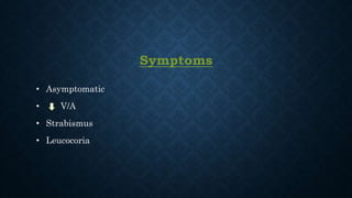 Symptoms
• Asymptomatic
• V/A
• Strabismus
• Leucocoria
 