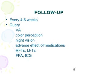 118
FOLLOW-UPFOLLOW-UP
• Every 4-6 weeks
• Query
VA
color perception
night vision
adverse effect of medications
RFTs, LFTs
FFA, ICG
 