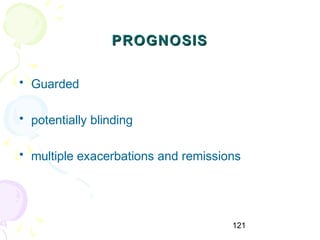 121
PROGNOSISPROGNOSIS
• Guarded
• potentially blinding
• multiple exacerbations and remissions
 