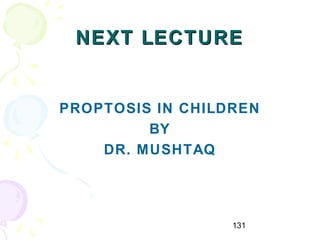 131
NEXT LECTURENEXT LECTURE
PROPTOSIS IN CHILDREN
BY
DR. MUSHTAQ
 