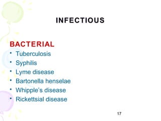 17
INFECTIOUSINFECTIOUS
BACTERIAL
• Tuberculosis
• Syphilis
• Lyme disease
• Bartonella henselae
• Whipple’s disease
• Rickettsial disease
 
