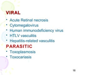 18
VIRALVIRAL
• Acute Retinal necrosis
• Cytomegalovirus
• Human immunodeficiency virus
• HTLV vasculitis
• Hepatitis-related vasculitis
PARASITIC
• Toxoplasmosis
• Toxocariasis
 