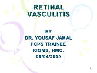 2
RETINALRETINAL
VASCULITISVASCULITIS
BYBY
DR. YOUSAF JAMALDR. YOUSAF JAMAL
FCPS TRAINEEFCPS TRAINEE
KIOMS, HMC.KIOMS, HMC.
08/04/200908/04/2009
 