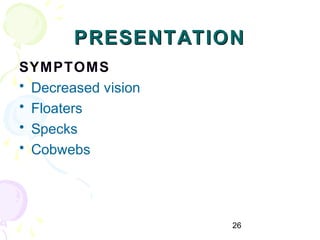 26
PRESENTATIONPRESENTATION
SYMPTOMS
• Decreased vision
• Floaters
• Specks
• Cobwebs
 