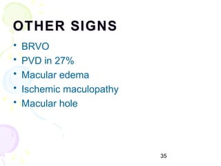 35
OTHER SIGNSOTHER SIGNS
• BRVO
• PVD in 27%
• Macular edema
• Ischemic maculopathy
• Macular hole
 