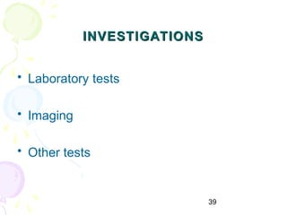 39
INVESTIGATIONSINVESTIGATIONS
• Laboratory tests
• Imaging
• Other tests
 