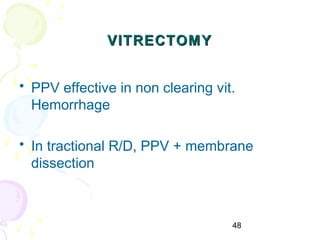 48
VITRECTOMYVITRECTOMY
• PPV effective in non clearing vit.
Hemorrhage
• In tractional R/D, PPV + membrane
dissection
 