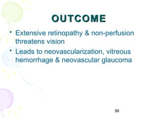 56
OUTCOMEOUTCOME
• Extensive retinopathy & non-perfusion
threatens vision
• Leads to neovascularization, vitreous
hemorrhage & neovascular glaucoma
 