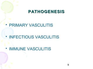 9
PATHOGENESISPATHOGENESIS
• PRIMARY VASCULITIS
• INFECTIOUS VASCULITIS
• IMMUNE VASCULITIS
 