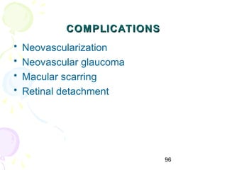 96
COMPLICATIONSCOMPLICATIONS
• Neovascularization
• Neovascular glaucoma
• Macular scarring
• Retinal detachment
 