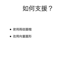 如何支援？


• 使用兩倍圖
• 改用向量圖形
 