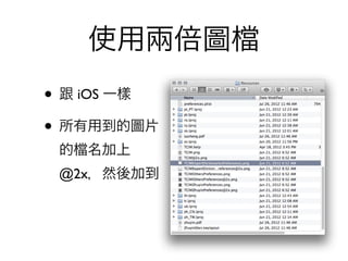 使用兩倍圖
• 跟 iOS 一樣
• 所有用到的圖片
 的   名加上
 @2x，然後加到
 