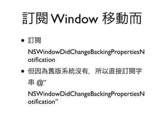 訂閱 Window 移動而
• 訂閱
 NSWindowDidChangeBackingPropertiesN
 otiﬁcation
• 但因為舊版系統沒有，所以直接訂閱字
 串 @”
 NSWindowDidChangeBackingPropertiesN
 otiﬁcation”
 