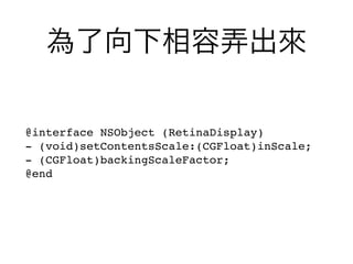 為了向下相容弄出來

@interface NSObject (RetinaDisplay)
- (void)setContentsScale:(CGFloat)inScale;
- (CGFloat)backingScaleFactor;
@end
 