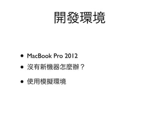 開發環境

• MacBook Pro 2012
• 沒有新機器怎麼辦？
• 使用模擬環境
 