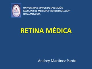 RETINA MÉDICA
Andrey Martínez Pardo
UNIVERSIDAD MAYOR DE SAN SIMÓN
FACULTAD DE MEDICINA “AURELIO MELEAN”
OFTALMOLOGÍA
 